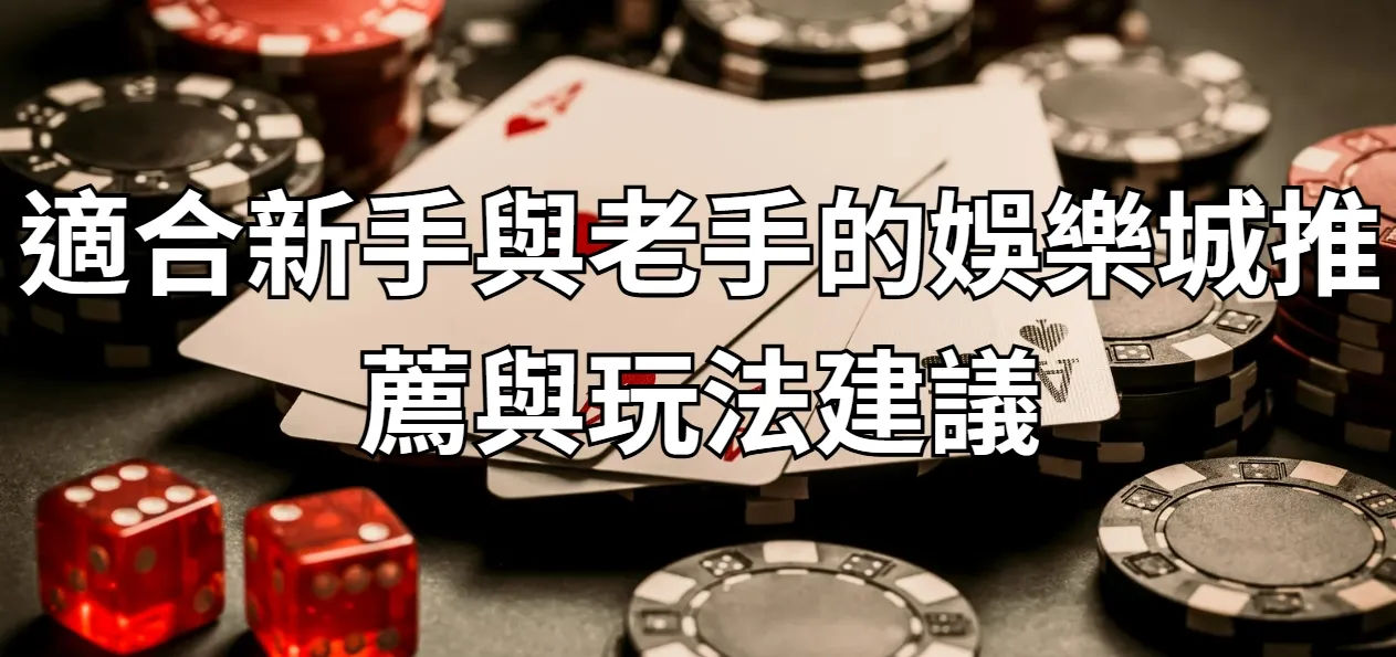 適合新手與老手的娛樂城推薦與玩法建議